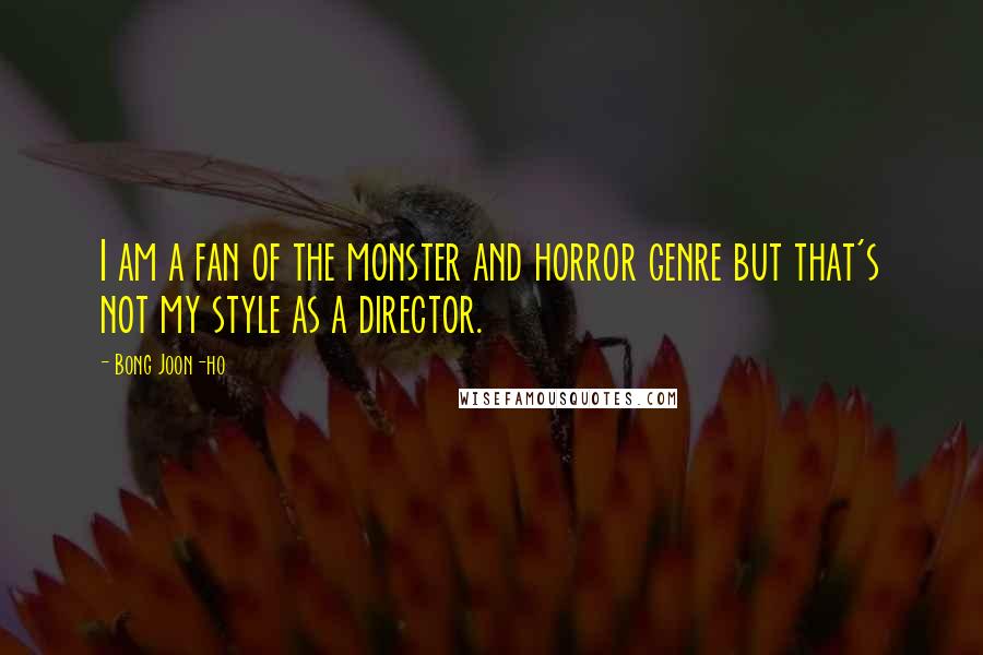 Bong Joon-ho Quotes: I am a fan of the monster and horror genre but that's not my style as a director.