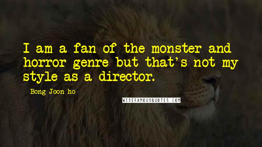 Bong Joon-ho Quotes: I am a fan of the monster and horror genre but that's not my style as a director.