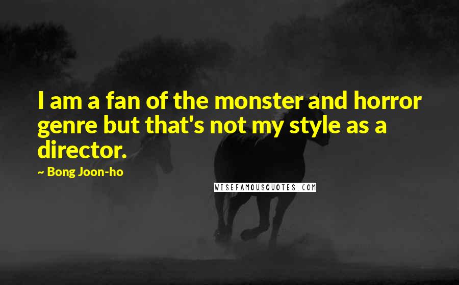 Bong Joon-ho Quotes: I am a fan of the monster and horror genre but that's not my style as a director.