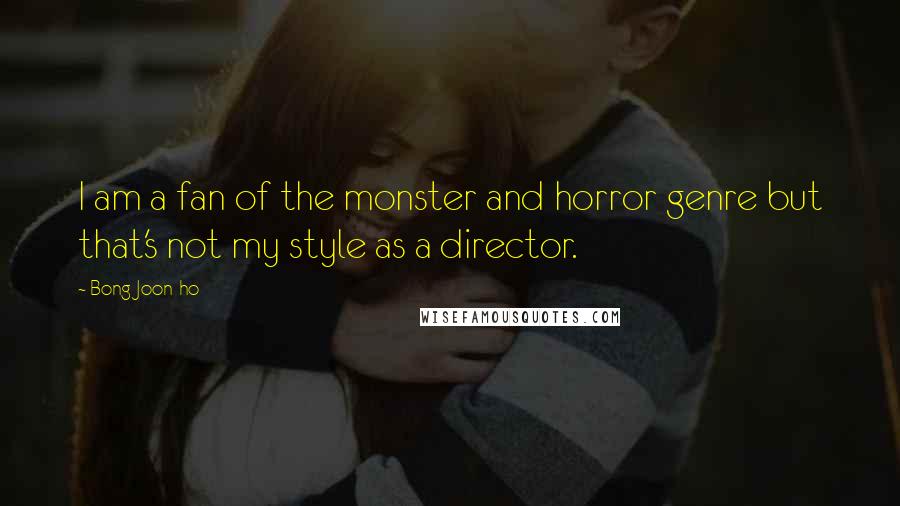 Bong Joon-ho Quotes: I am a fan of the monster and horror genre but that's not my style as a director.