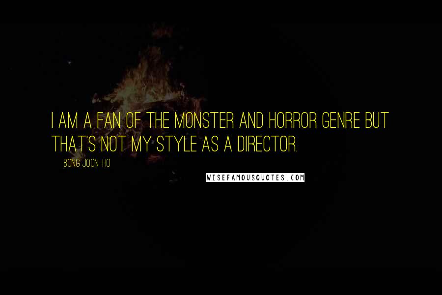 Bong Joon-ho Quotes: I am a fan of the monster and horror genre but that's not my style as a director.