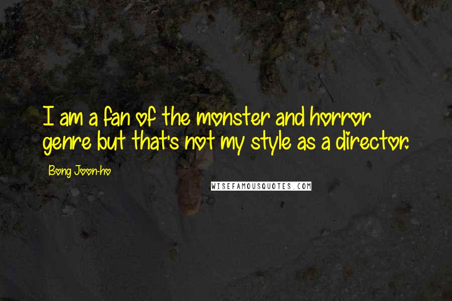 Bong Joon-ho Quotes: I am a fan of the monster and horror genre but that's not my style as a director.