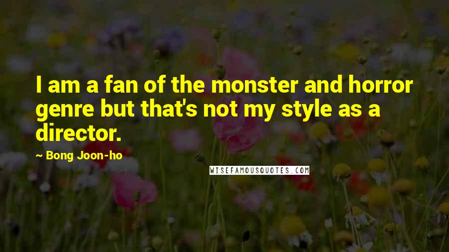 Bong Joon-ho Quotes: I am a fan of the monster and horror genre but that's not my style as a director.