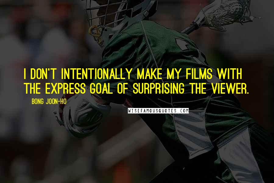 Bong Joon-ho Quotes: I don't intentionally make my films with the express goal of surprising the viewer.