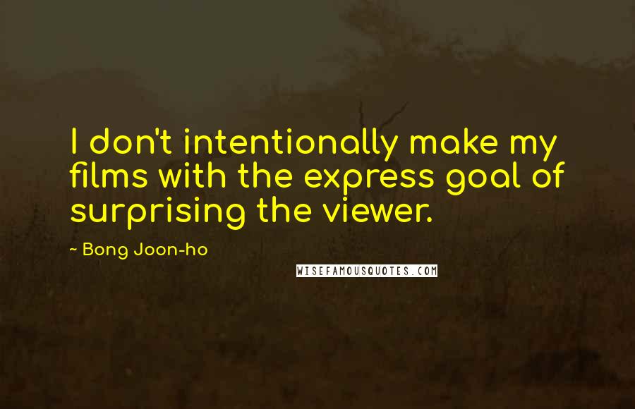 Bong Joon-ho Quotes: I don't intentionally make my films with the express goal of surprising the viewer.