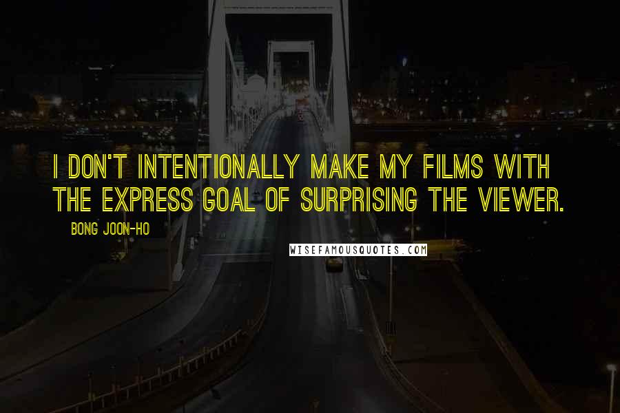 Bong Joon-ho Quotes: I don't intentionally make my films with the express goal of surprising the viewer.