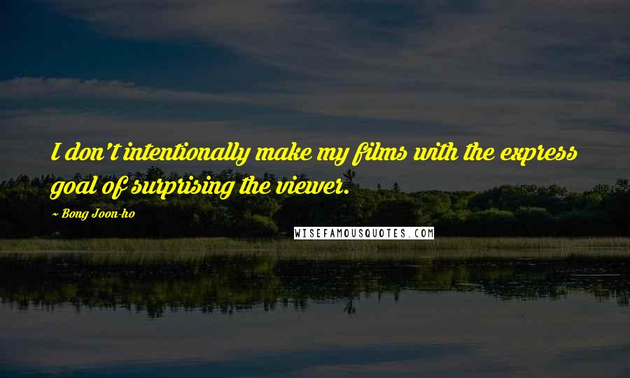 Bong Joon-ho Quotes: I don't intentionally make my films with the express goal of surprising the viewer.