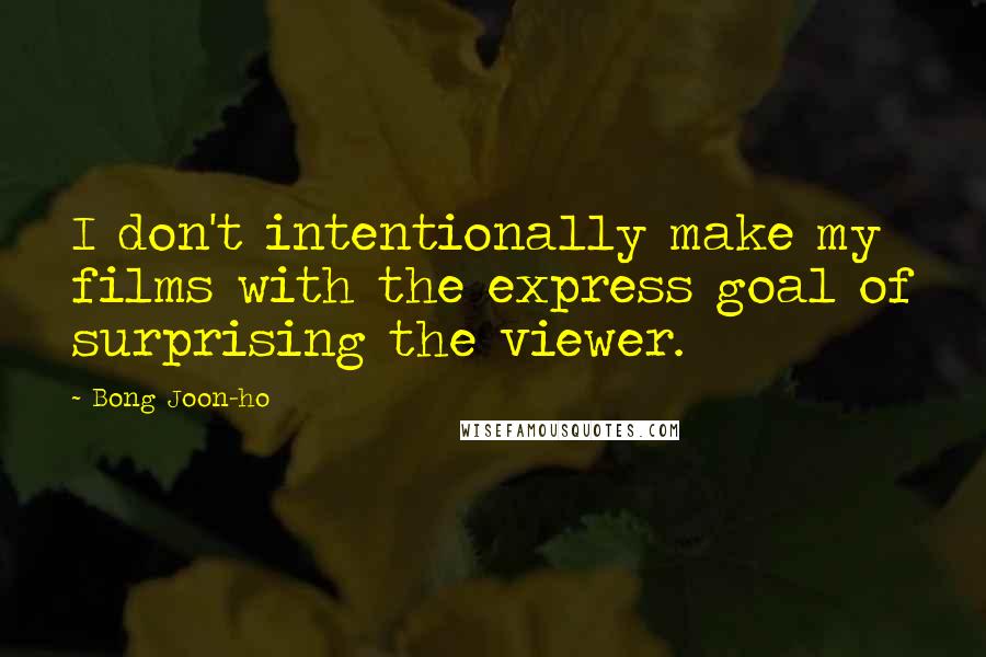 Bong Joon-ho Quotes: I don't intentionally make my films with the express goal of surprising the viewer.