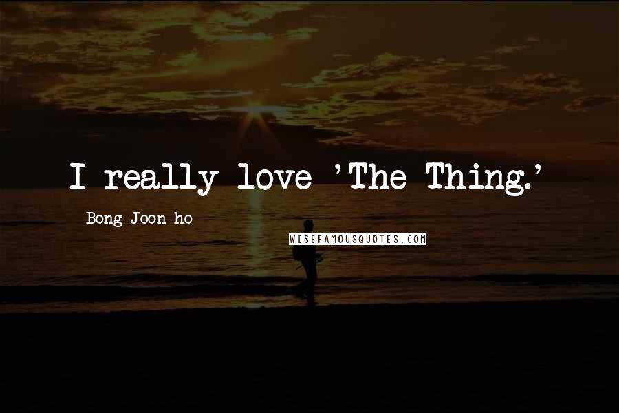 Bong Joon-ho Quotes: I really love 'The Thing.'