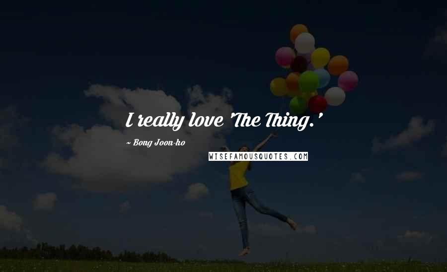 Bong Joon-ho Quotes: I really love 'The Thing.'