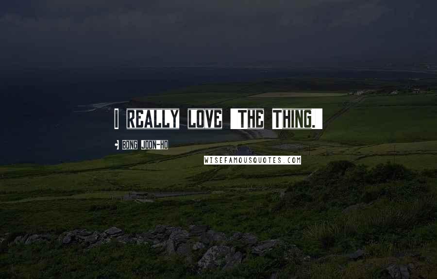 Bong Joon-ho Quotes: I really love 'The Thing.'