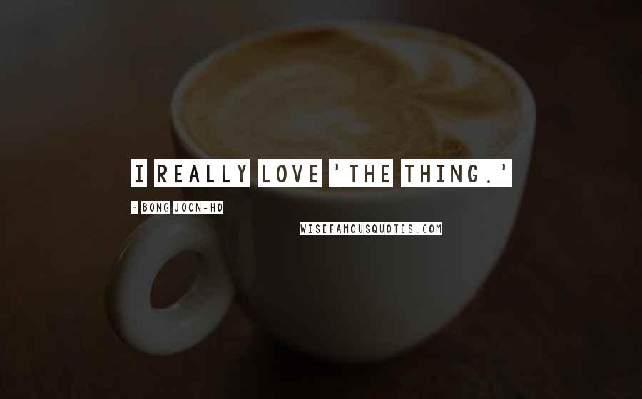 Bong Joon-ho Quotes: I really love 'The Thing.'