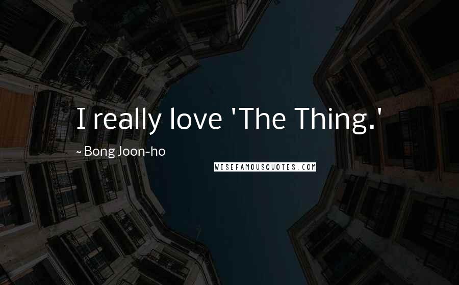 Bong Joon-ho Quotes: I really love 'The Thing.'