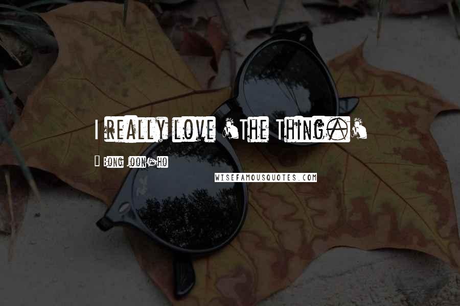 Bong Joon-ho Quotes: I really love 'The Thing.'