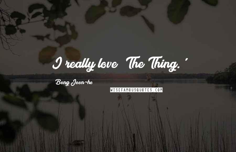 Bong Joon-ho Quotes: I really love 'The Thing.'