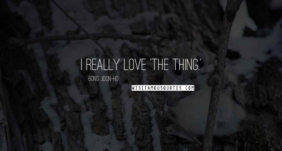 Bong Joon-ho Quotes: I really love 'The Thing.'