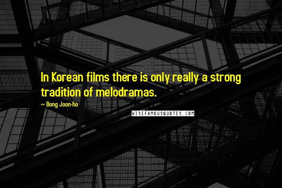 Bong Joon-ho Quotes: In Korean films there is only really a strong tradition of melodramas.