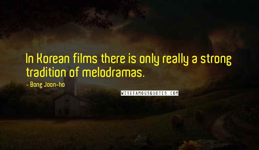 Bong Joon-ho Quotes: In Korean films there is only really a strong tradition of melodramas.