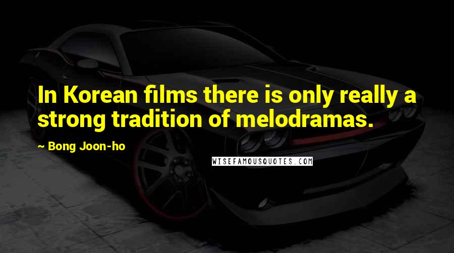 Bong Joon-ho Quotes: In Korean films there is only really a strong tradition of melodramas.