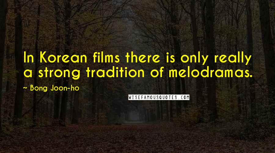 Bong Joon-ho Quotes: In Korean films there is only really a strong tradition of melodramas.