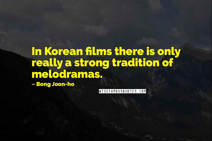 Bong Joon-ho Quotes: In Korean films there is only really a strong tradition of melodramas.