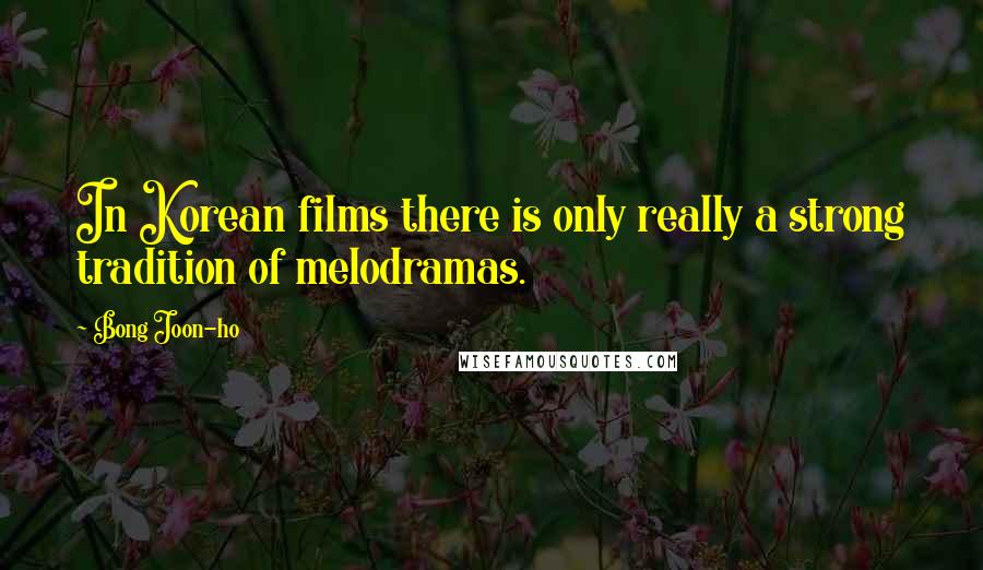 Bong Joon-ho Quotes: In Korean films there is only really a strong tradition of melodramas.