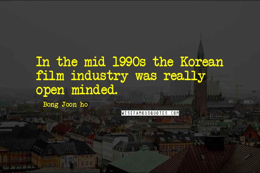 Bong Joon-ho Quotes: In the mid 1990s the Korean film industry was really open-minded.