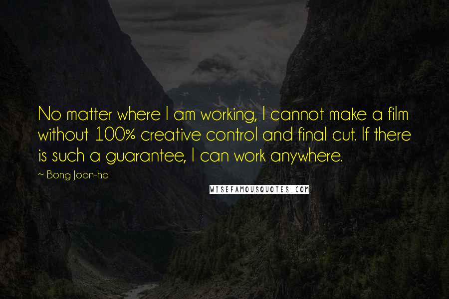 Bong Joon-ho Quotes: No matter where I am working, I cannot make a film without 100% creative control and final cut. If there is such a guarantee, I can work anywhere.