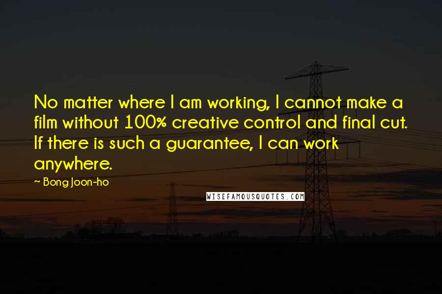 Bong Joon-ho Quotes: No matter where I am working, I cannot make a film without 100% creative control and final cut. If there is such a guarantee, I can work anywhere.