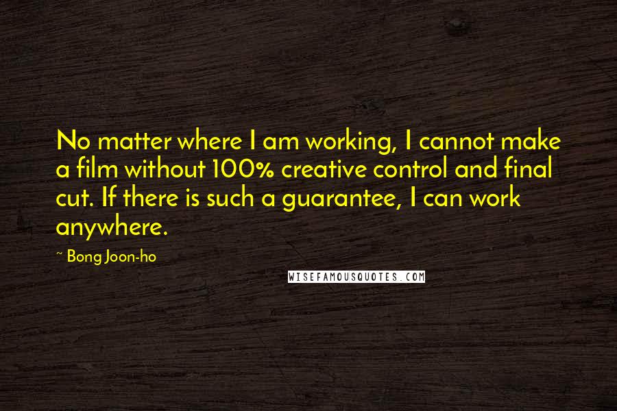 Bong Joon-ho Quotes: No matter where I am working, I cannot make a film without 100% creative control and final cut. If there is such a guarantee, I can work anywhere.