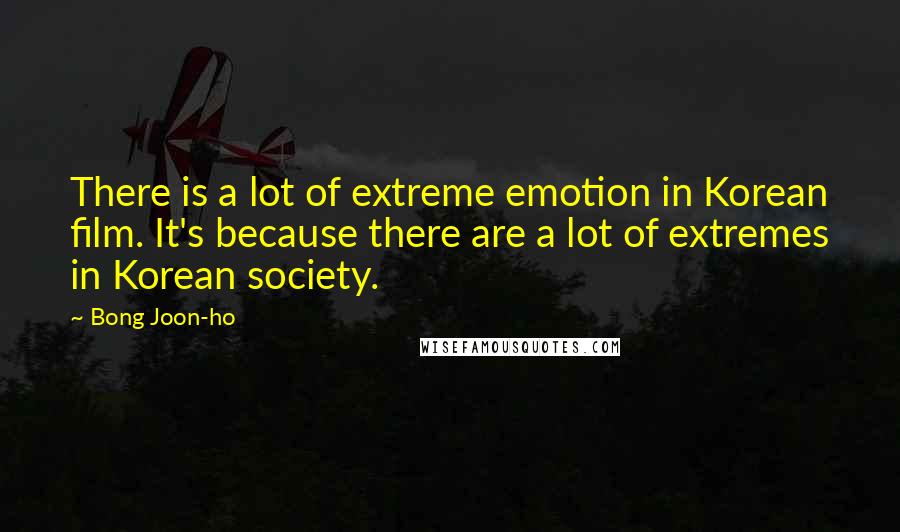 Bong Joon-ho Quotes: There is a lot of extreme emotion in Korean film. It's because there are a lot of extremes in Korean society.