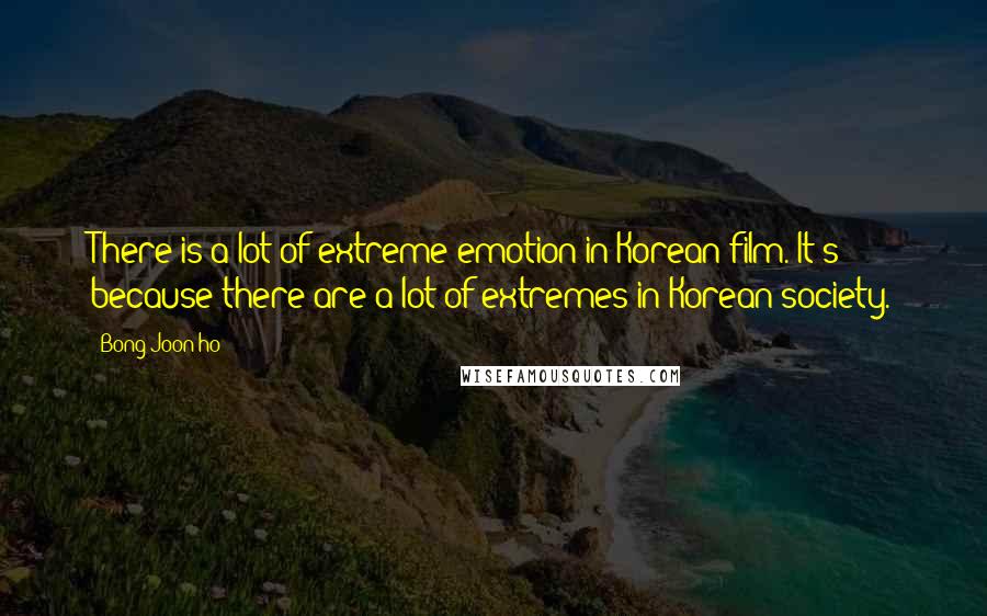 Bong Joon-ho Quotes: There is a lot of extreme emotion in Korean film. It's because there are a lot of extremes in Korean society.