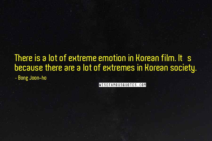 Bong Joon-ho Quotes: There is a lot of extreme emotion in Korean film. It's because there are a lot of extremes in Korean society.