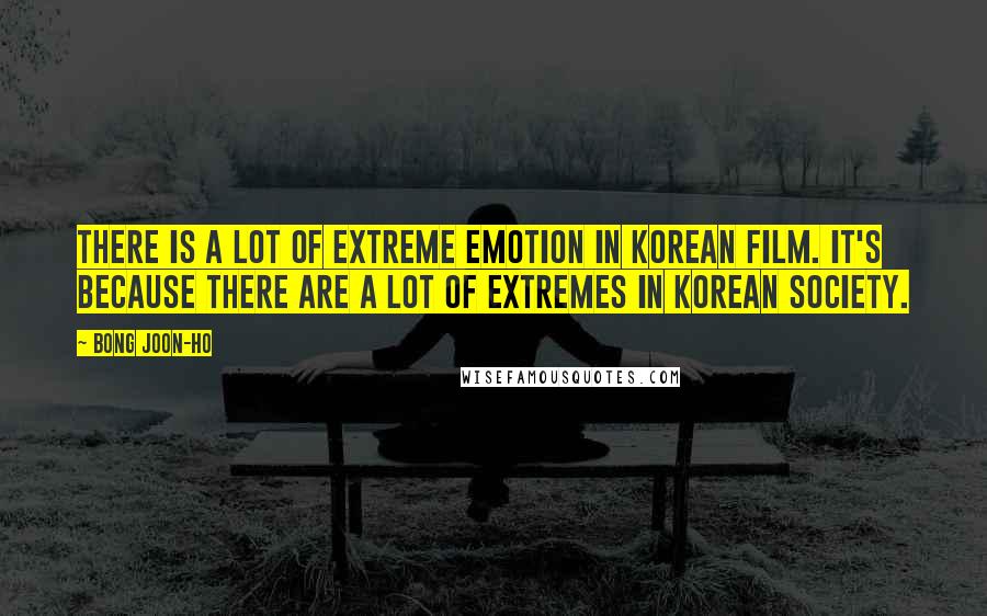 Bong Joon-ho Quotes: There is a lot of extreme emotion in Korean film. It's because there are a lot of extremes in Korean society.