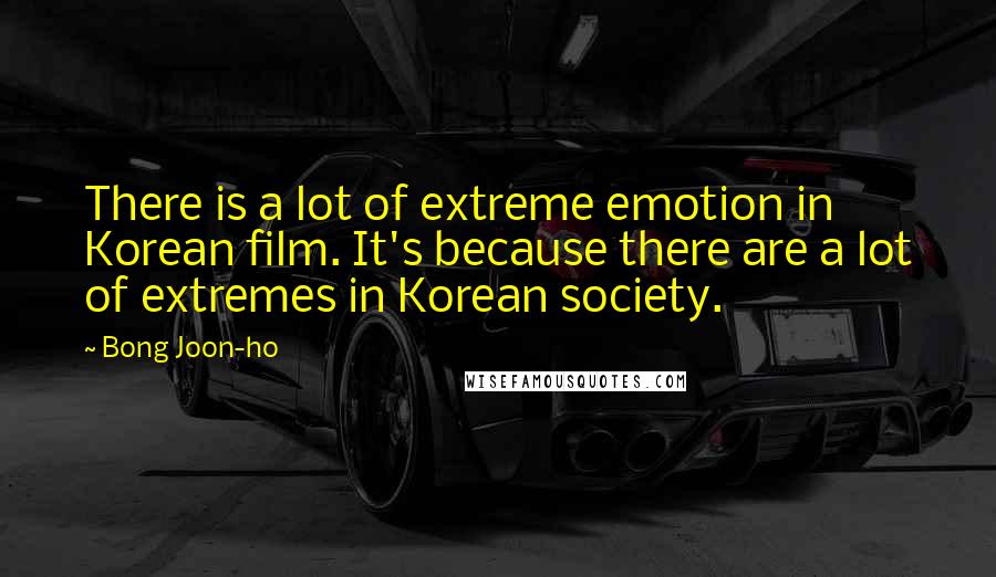 Bong Joon-ho Quotes: There is a lot of extreme emotion in Korean film. It's because there are a lot of extremes in Korean society.