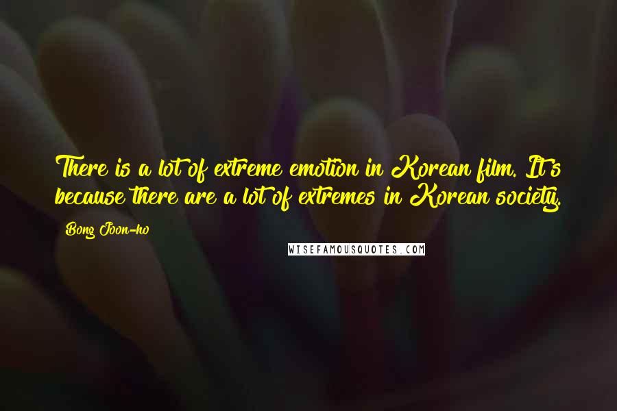 Bong Joon-ho Quotes: There is a lot of extreme emotion in Korean film. It's because there are a lot of extremes in Korean society.