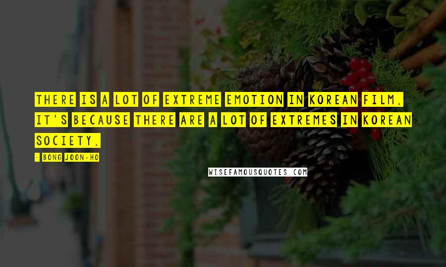 Bong Joon-ho Quotes: There is a lot of extreme emotion in Korean film. It's because there are a lot of extremes in Korean society.