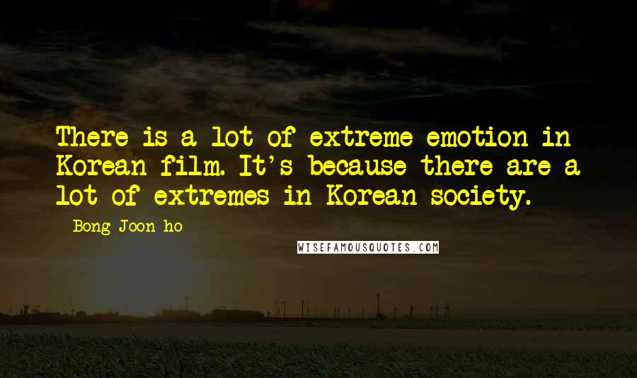 Bong Joon-ho Quotes: There is a lot of extreme emotion in Korean film. It's because there are a lot of extremes in Korean society.