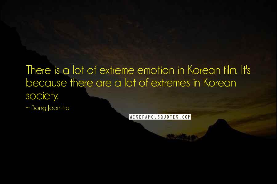 Bong Joon-ho Quotes: There is a lot of extreme emotion in Korean film. It's because there are a lot of extremes in Korean society.