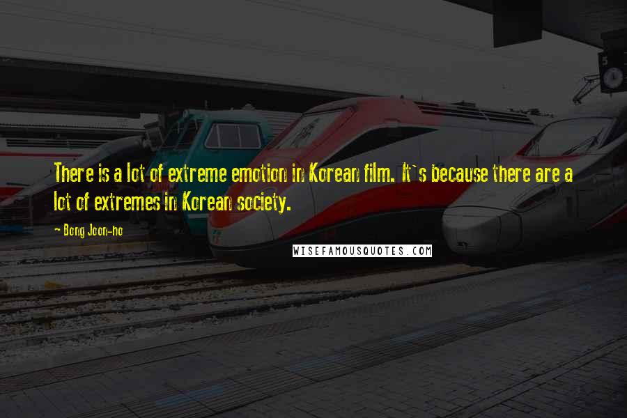 Bong Joon-ho Quotes: There is a lot of extreme emotion in Korean film. It's because there are a lot of extremes in Korean society.