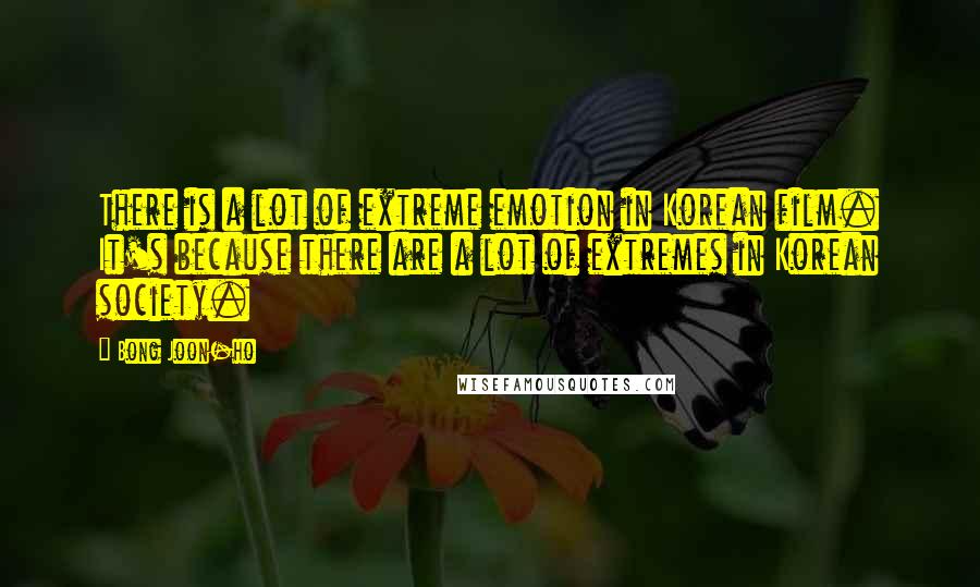 Bong Joon-ho Quotes: There is a lot of extreme emotion in Korean film. It's because there are a lot of extremes in Korean society.