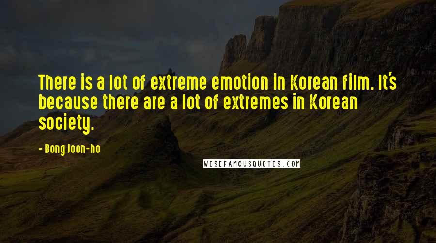 Bong Joon-ho Quotes: There is a lot of extreme emotion in Korean film. It's because there are a lot of extremes in Korean society.