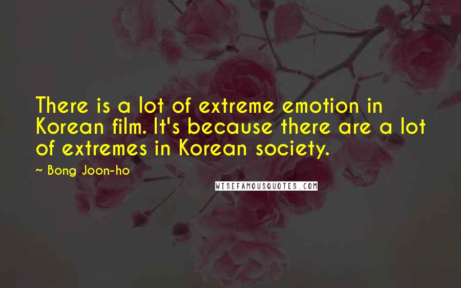 Bong Joon-ho Quotes: There is a lot of extreme emotion in Korean film. It's because there are a lot of extremes in Korean society.