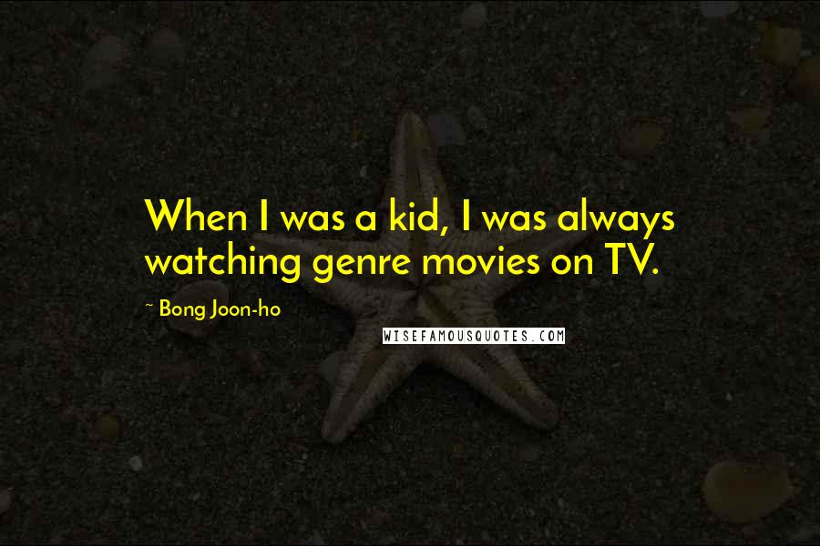 Bong Joon-ho Quotes: When I was a kid, I was always watching genre movies on TV.