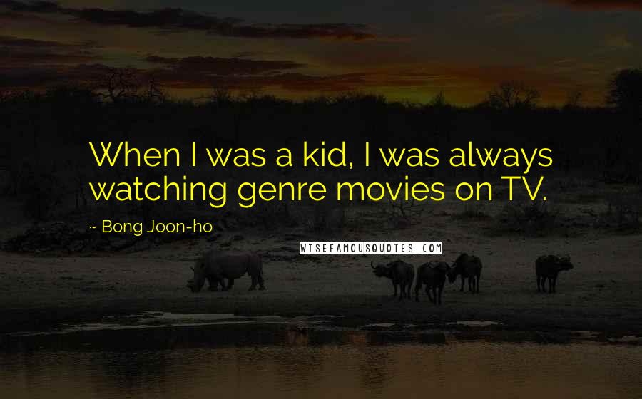 Bong Joon-ho Quotes: When I was a kid, I was always watching genre movies on TV.