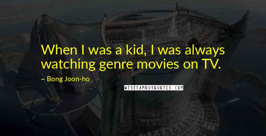 Bong Joon-ho Quotes: When I was a kid, I was always watching genre movies on TV.