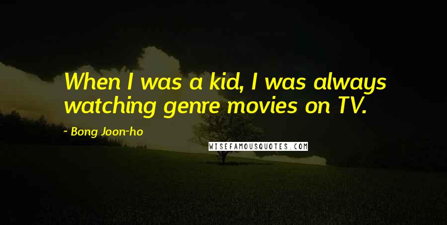 Bong Joon-ho Quotes: When I was a kid, I was always watching genre movies on TV.