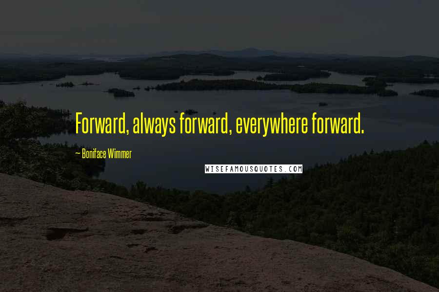 Boniface Wimmer Quotes: Forward, always forward, everywhere forward.