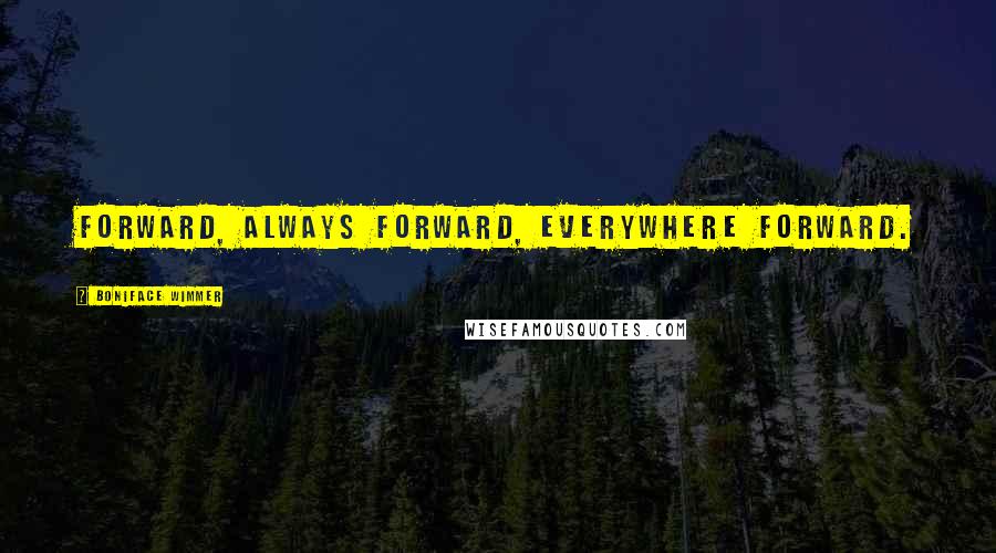 Boniface Wimmer Quotes: Forward, always forward, everywhere forward.