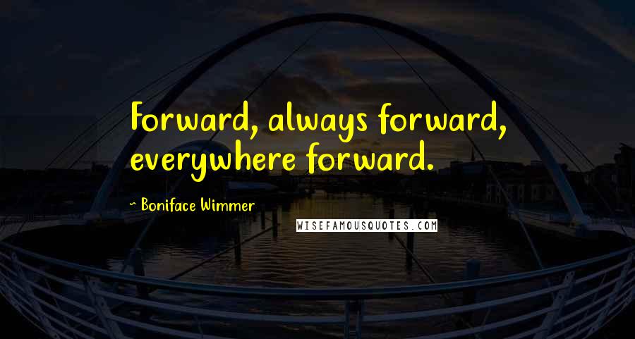 Boniface Wimmer Quotes: Forward, always forward, everywhere forward.